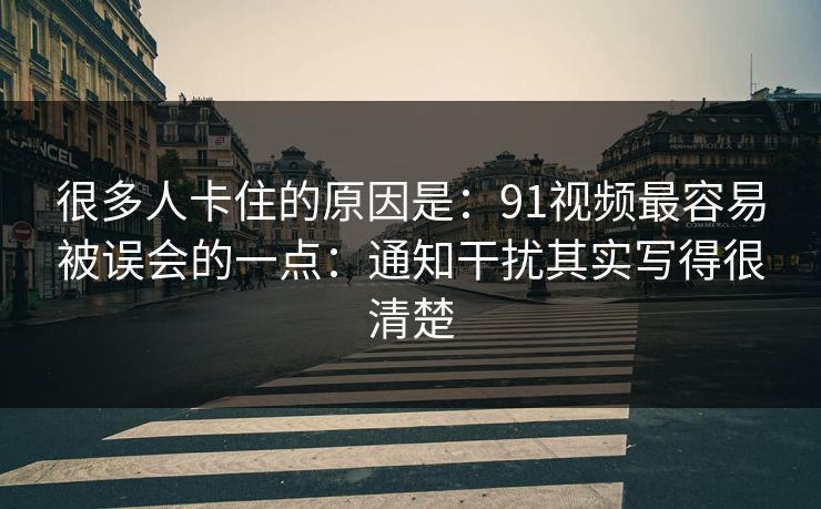 很多人卡住的原因是：91视频最容易被误会的一点：通知干扰其实写得很清楚