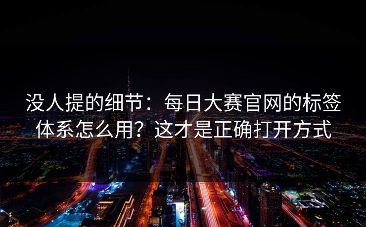 没人提的细节：每日大赛官网的标签体系怎么用？这才是正确打开方式